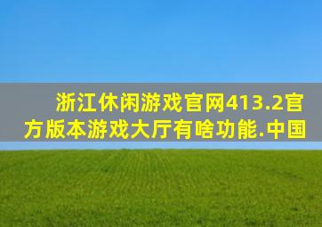 浙江休闲游戏官网413.2官方版本游戏大厅有啥功能.中国