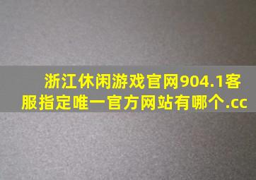 浙江休闲游戏官网904.1客服指定唯一官方网站有哪个.cc