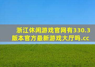 浙江休闲游戏官网有330.3版本官方最新游戏大厅吗.cc