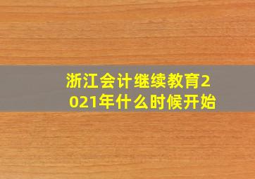 浙江会计继续教育2021年什么时候开始