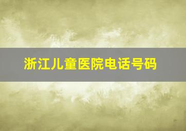 浙江儿童医院电话号码