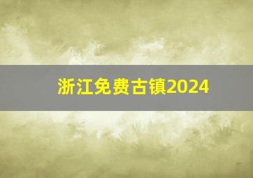 浙江免费古镇2024