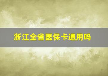 浙江全省医保卡通用吗