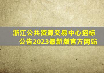 浙江公共资源交易中心招标公告2023最新版官方网站