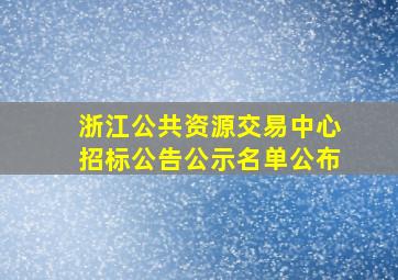 浙江公共资源交易中心招标公告公示名单公布