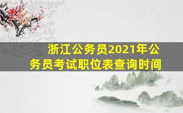 浙江公务员2021年公务员考试职位表查询时间