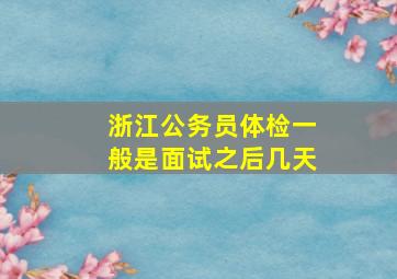 浙江公务员体检一般是面试之后几天