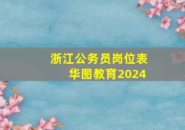 浙江公务员岗位表华图教育2024