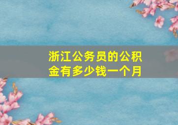 浙江公务员的公积金有多少钱一个月