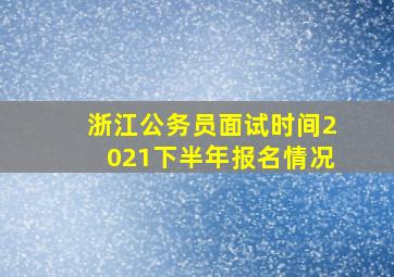 浙江公务员面试时间2021下半年报名情况