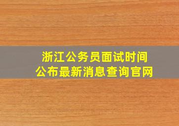 浙江公务员面试时间公布最新消息查询官网