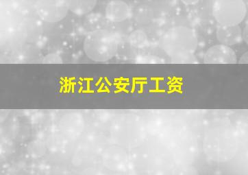 浙江公安厅工资