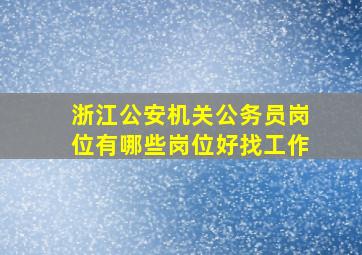 浙江公安机关公务员岗位有哪些岗位好找工作