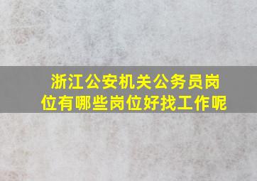 浙江公安机关公务员岗位有哪些岗位好找工作呢