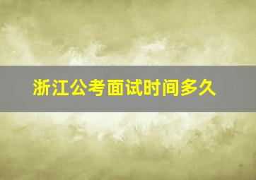 浙江公考面试时间多久