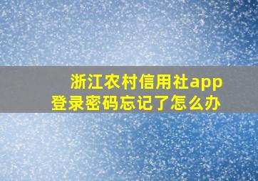 浙江农村信用社app登录密码忘记了怎么办