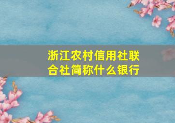 浙江农村信用社联合社简称什么银行