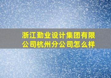 浙江勤业设计集团有限公司杭州分公司怎么样