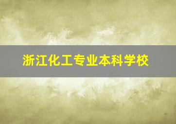 浙江化工专业本科学校