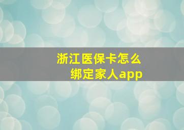 浙江医保卡怎么绑定家人app