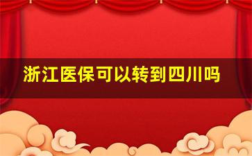 浙江医保可以转到四川吗