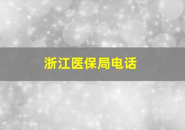 浙江医保局电话