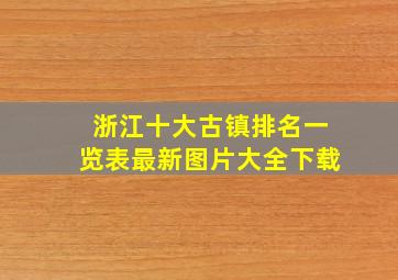 浙江十大古镇排名一览表最新图片大全下载