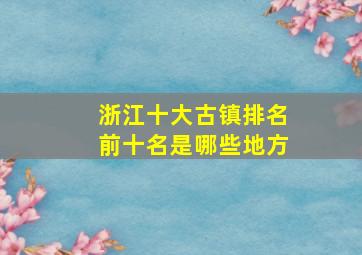 浙江十大古镇排名前十名是哪些地方