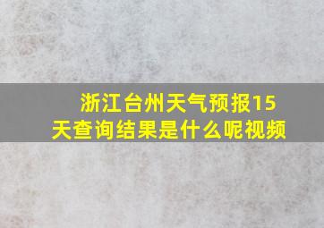 浙江台州天气预报15天查询结果是什么呢视频