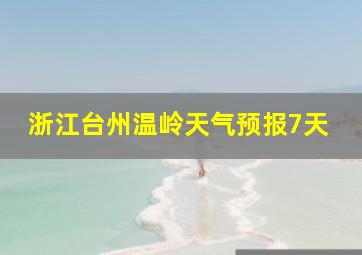 浙江台州温岭天气预报7天