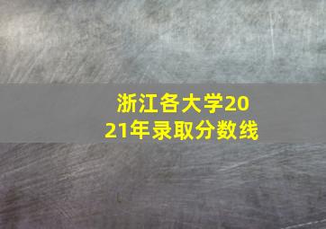 浙江各大学2021年录取分数线