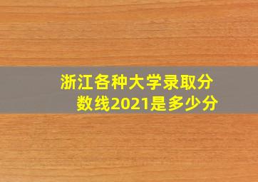 浙江各种大学录取分数线2021是多少分