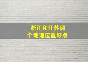 浙江和江苏哪个地理位置好点