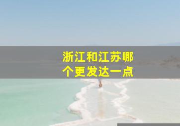 浙江和江苏哪个更发达一点