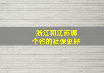 浙江和江苏哪个省的社保更好