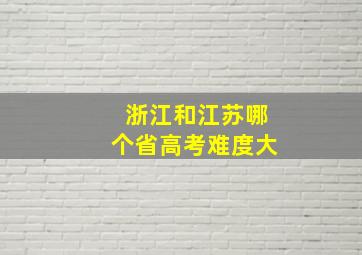 浙江和江苏哪个省高考难度大