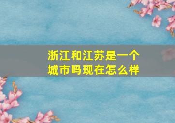 浙江和江苏是一个城市吗现在怎么样