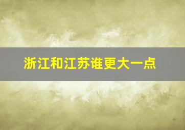 浙江和江苏谁更大一点