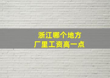 浙江哪个地方厂里工资高一点