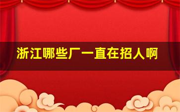 浙江哪些厂一直在招人啊