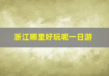 浙江哪里好玩呢一日游