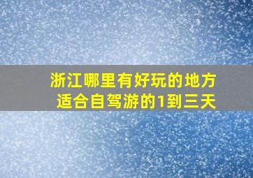 浙江哪里有好玩的地方适合自驾游的1到三天