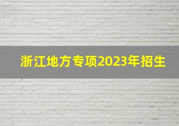 浙江地方专项2023年招生