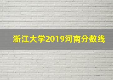 浙江大学2019河南分数线