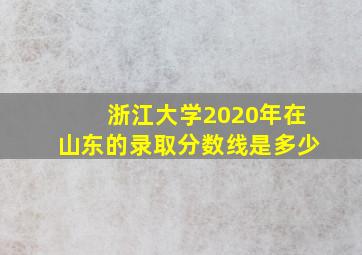 浙江大学2020年在山东的录取分数线是多少