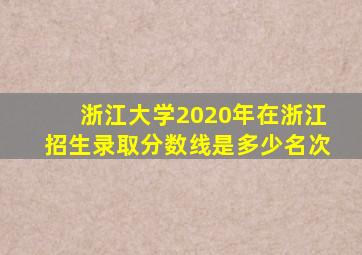 浙江大学2020年在浙江招生录取分数线是多少名次