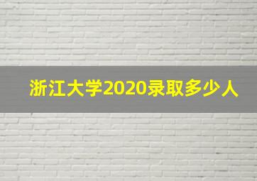 浙江大学2020录取多少人