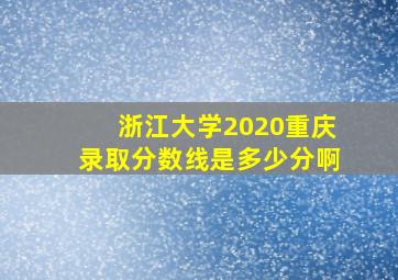 浙江大学2020重庆录取分数线是多少分啊