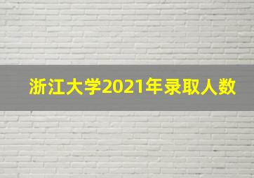 浙江大学2021年录取人数