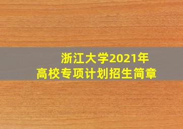 浙江大学2021年高校专项计划招生简章